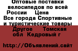 Оптовые поставки велосипедов по всей России  › Цена ­ 6 820 - Все города Спортивные и туристические товары » Другое   . Томская обл.,Кедровый г.